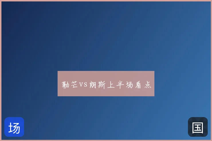 勒芒vs朗斯上半场看点
