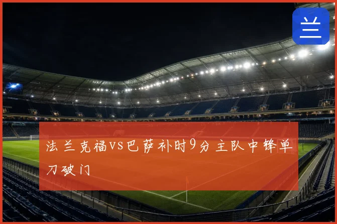 法兰克福vs巴萨补时9分主队中锋单刀破门