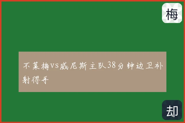 不莱梅vs威尼斯主队38分钟边卫补射得手